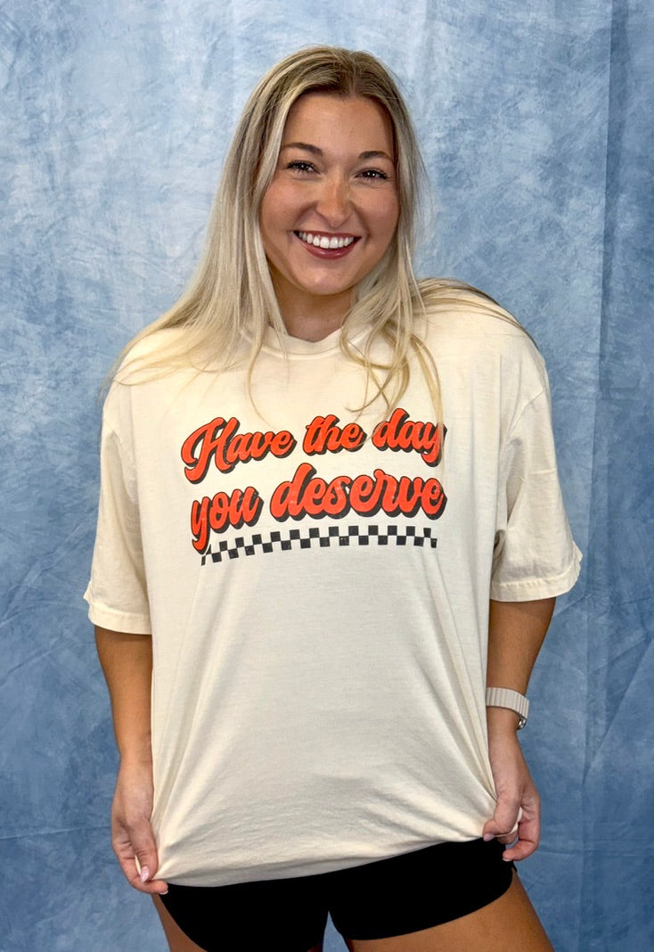 Have the Day you Deserve Tee