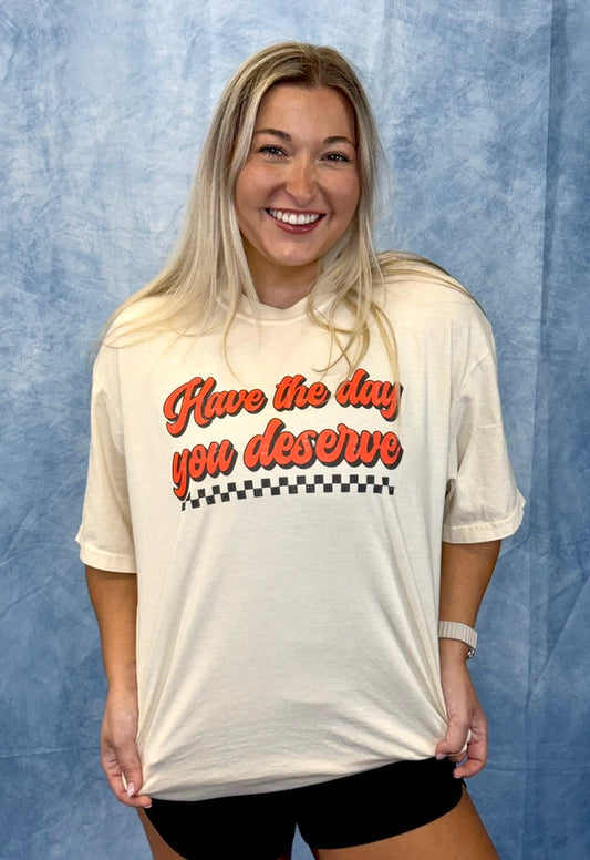 Have the Day you Deserve Tee